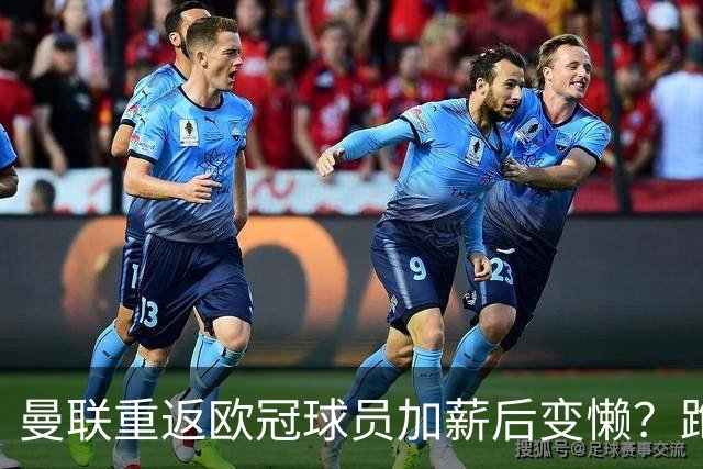 曼联重返欧冠球员加薪后变懒？跑动数据落后！体能储备遭质疑无法坚持90分钟
